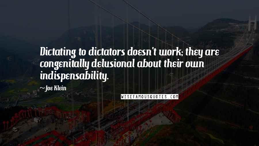 Joe Klein Quotes: Dictating to dictators doesn't work; they are congenitally delusional about their own indispensability.