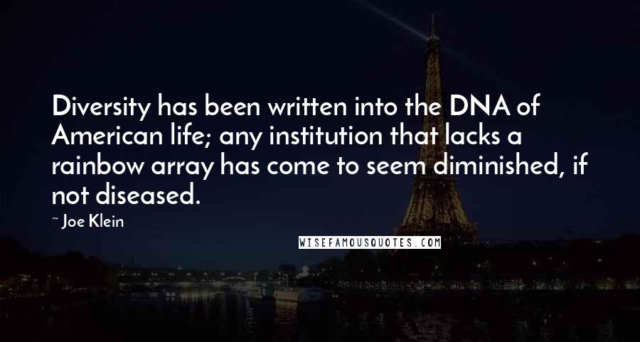 Joe Klein Quotes: Diversity has been written into the DNA of American life; any institution that lacks a rainbow array has come to seem diminished, if not diseased.