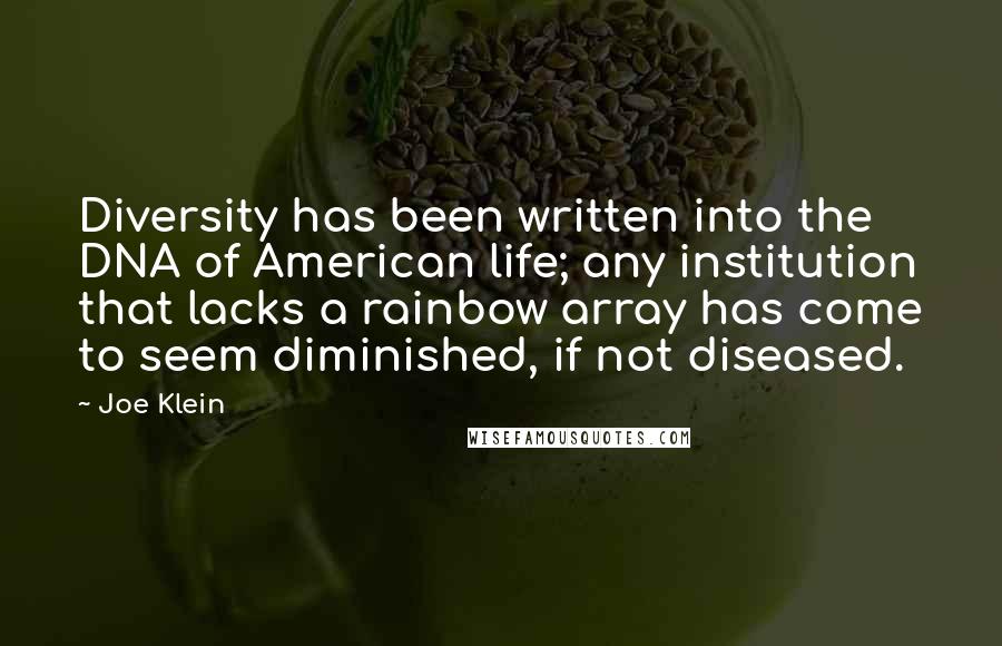 Joe Klein Quotes: Diversity has been written into the DNA of American life; any institution that lacks a rainbow array has come to seem diminished, if not diseased.