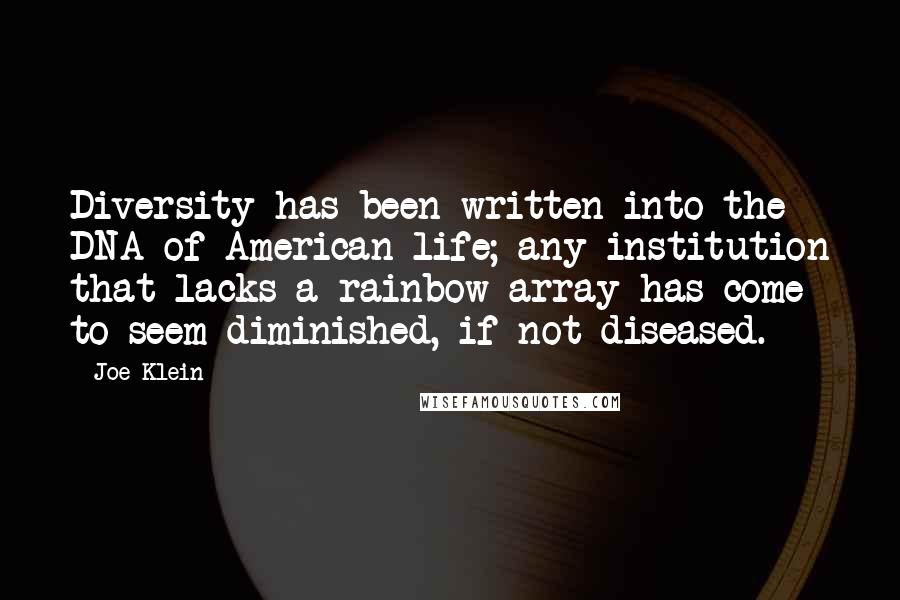 Joe Klein Quotes: Diversity has been written into the DNA of American life; any institution that lacks a rainbow array has come to seem diminished, if not diseased.