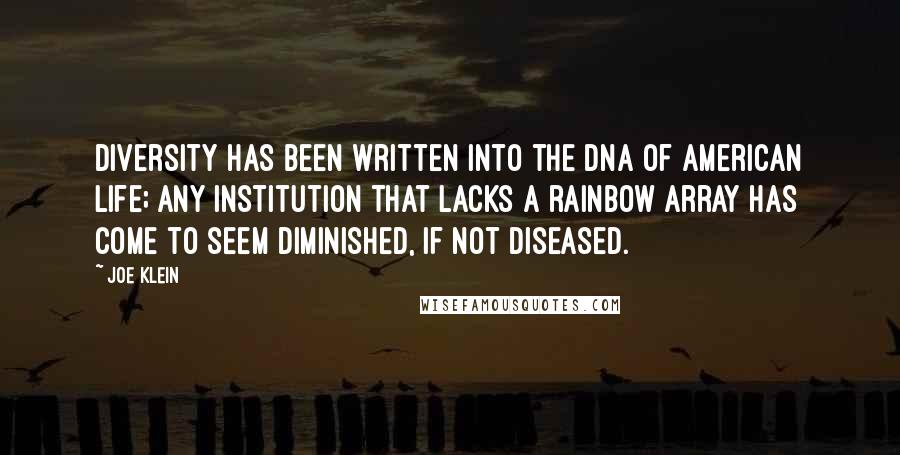 Joe Klein Quotes: Diversity has been written into the DNA of American life; any institution that lacks a rainbow array has come to seem diminished, if not diseased.