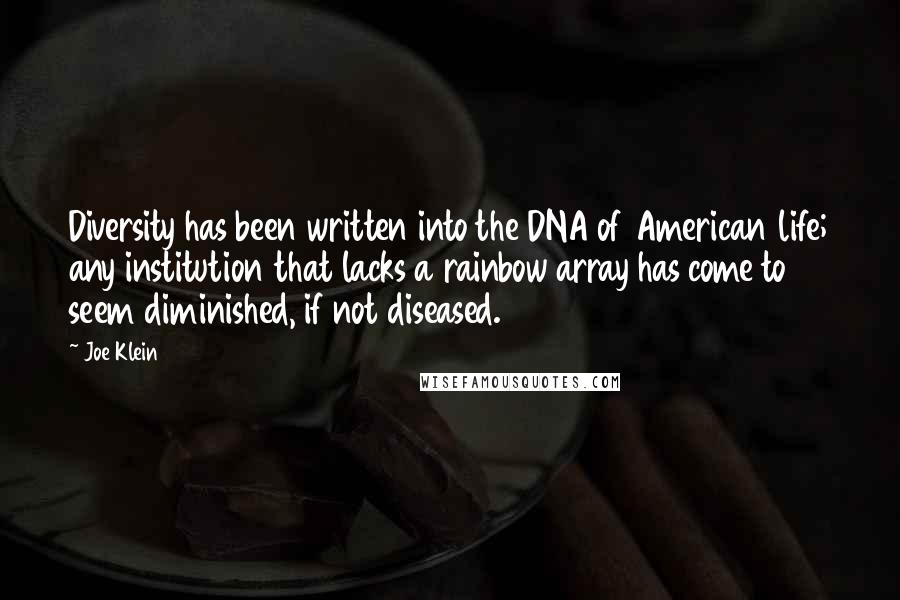 Joe Klein Quotes: Diversity has been written into the DNA of American life; any institution that lacks a rainbow array has come to seem diminished, if not diseased.