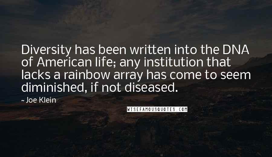 Joe Klein Quotes: Diversity has been written into the DNA of American life; any institution that lacks a rainbow array has come to seem diminished, if not diseased.