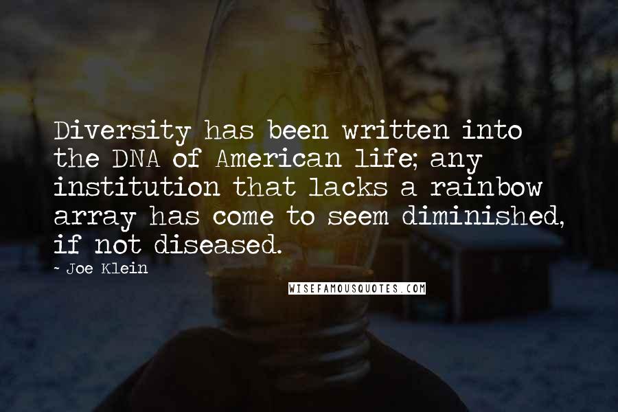 Joe Klein Quotes: Diversity has been written into the DNA of American life; any institution that lacks a rainbow array has come to seem diminished, if not diseased.