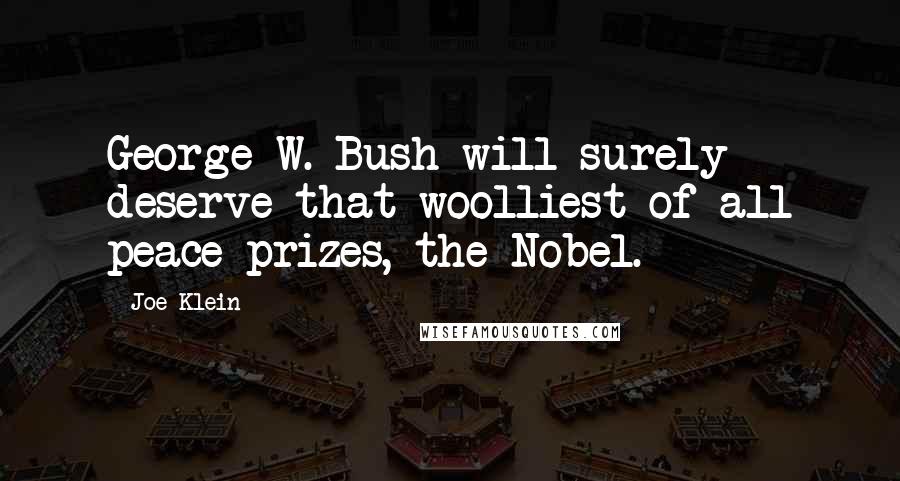 Joe Klein Quotes: George W. Bush will surely deserve that woolliest of all peace prizes, the Nobel.