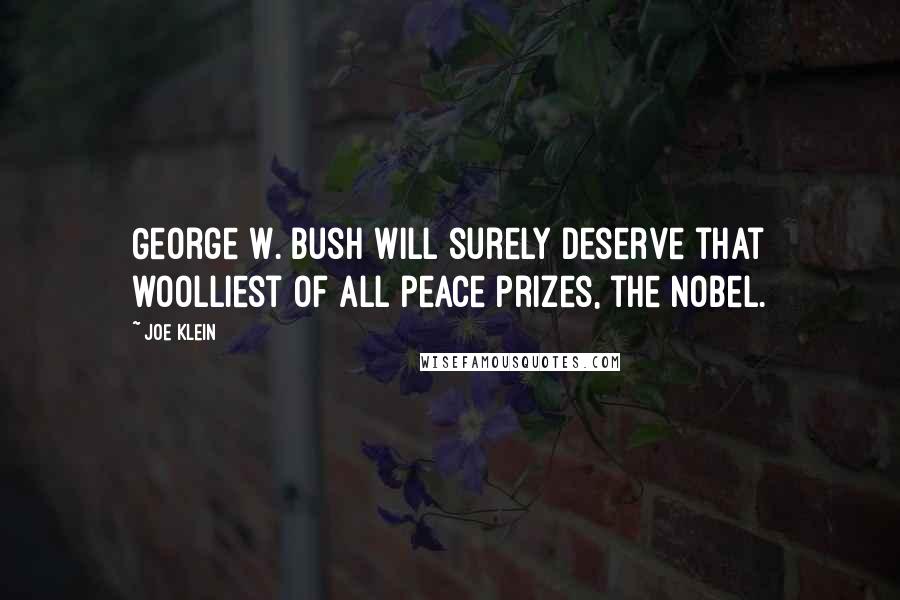 Joe Klein Quotes: George W. Bush will surely deserve that woolliest of all peace prizes, the Nobel.