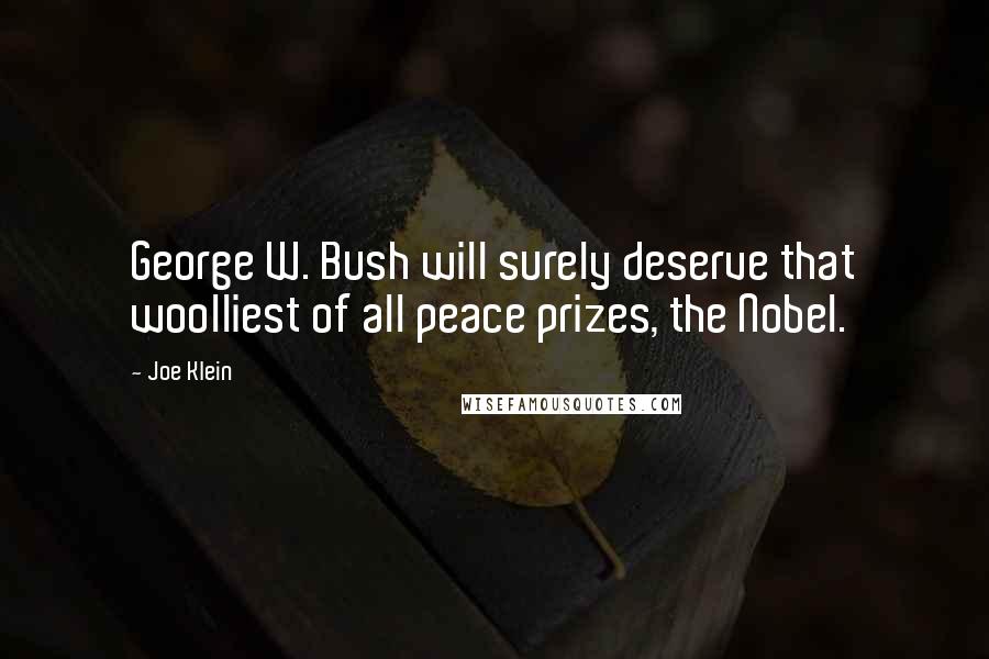 Joe Klein Quotes: George W. Bush will surely deserve that woolliest of all peace prizes, the Nobel.