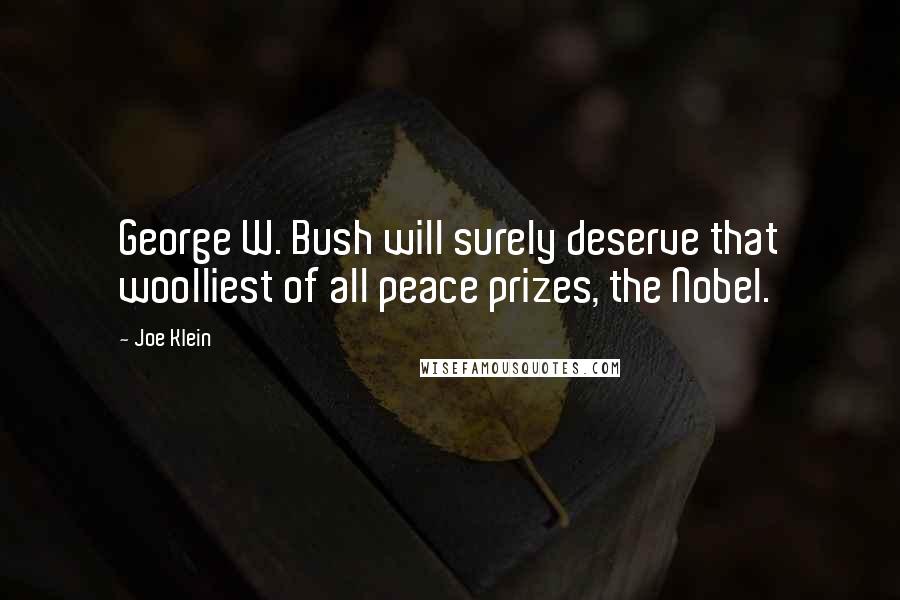 Joe Klein Quotes: George W. Bush will surely deserve that woolliest of all peace prizes, the Nobel.