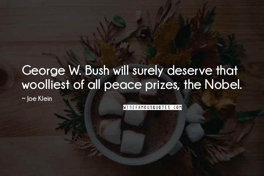 Joe Klein Quotes: George W. Bush will surely deserve that woolliest of all peace prizes, the Nobel.