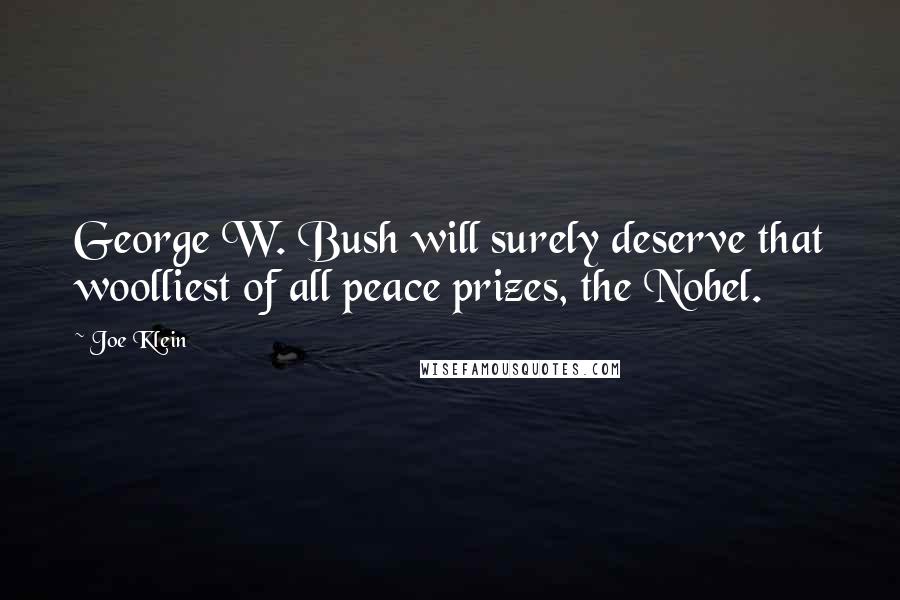 Joe Klein Quotes: George W. Bush will surely deserve that woolliest of all peace prizes, the Nobel.