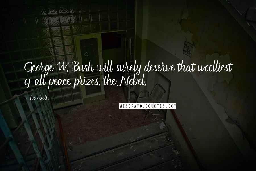 Joe Klein Quotes: George W. Bush will surely deserve that woolliest of all peace prizes, the Nobel.