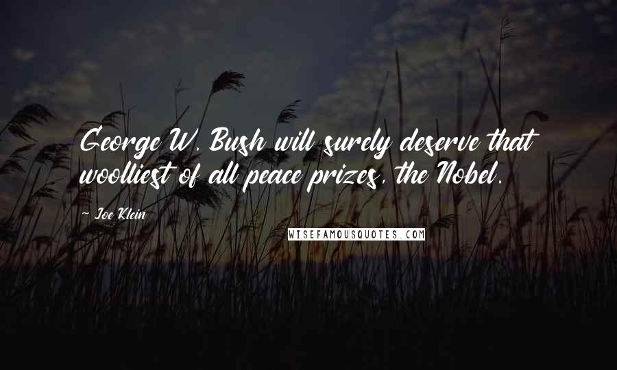 Joe Klein Quotes: George W. Bush will surely deserve that woolliest of all peace prizes, the Nobel.