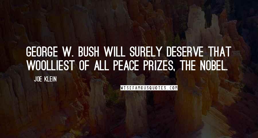 Joe Klein Quotes: George W. Bush will surely deserve that woolliest of all peace prizes, the Nobel.