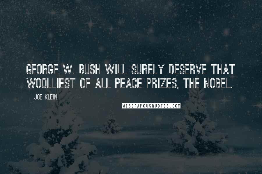 Joe Klein Quotes: George W. Bush will surely deserve that woolliest of all peace prizes, the Nobel.