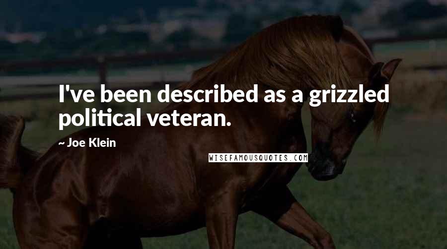 Joe Klein Quotes: I've been described as a grizzled political veteran.