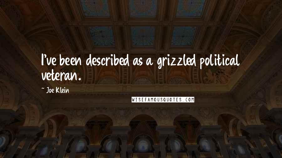 Joe Klein Quotes: I've been described as a grizzled political veteran.