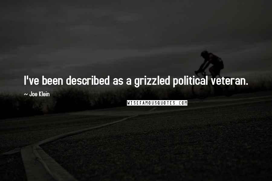 Joe Klein Quotes: I've been described as a grizzled political veteran.