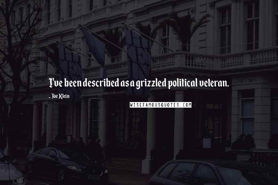 Joe Klein Quotes: I've been described as a grizzled political veteran.