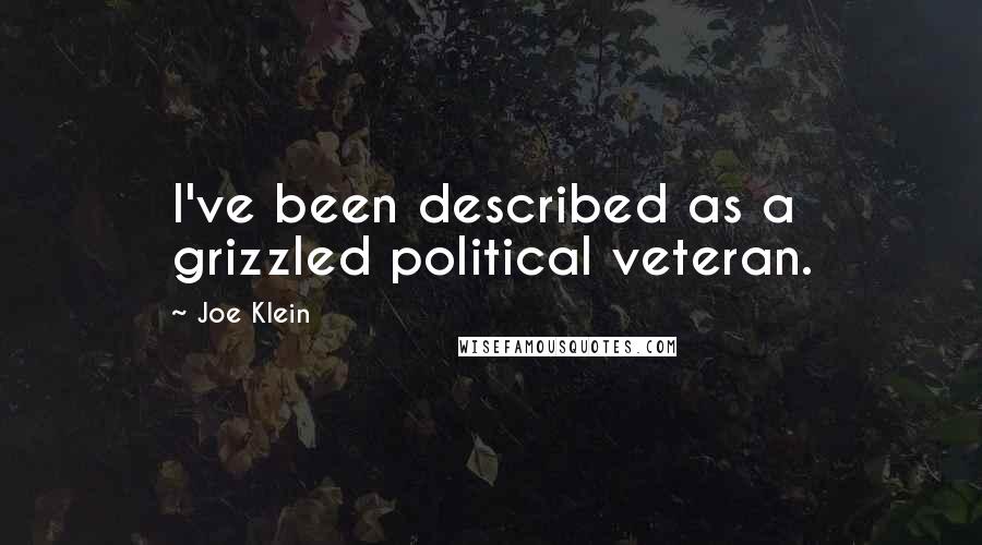 Joe Klein Quotes: I've been described as a grizzled political veteran.