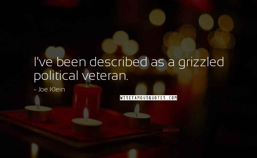 Joe Klein Quotes: I've been described as a grizzled political veteran.