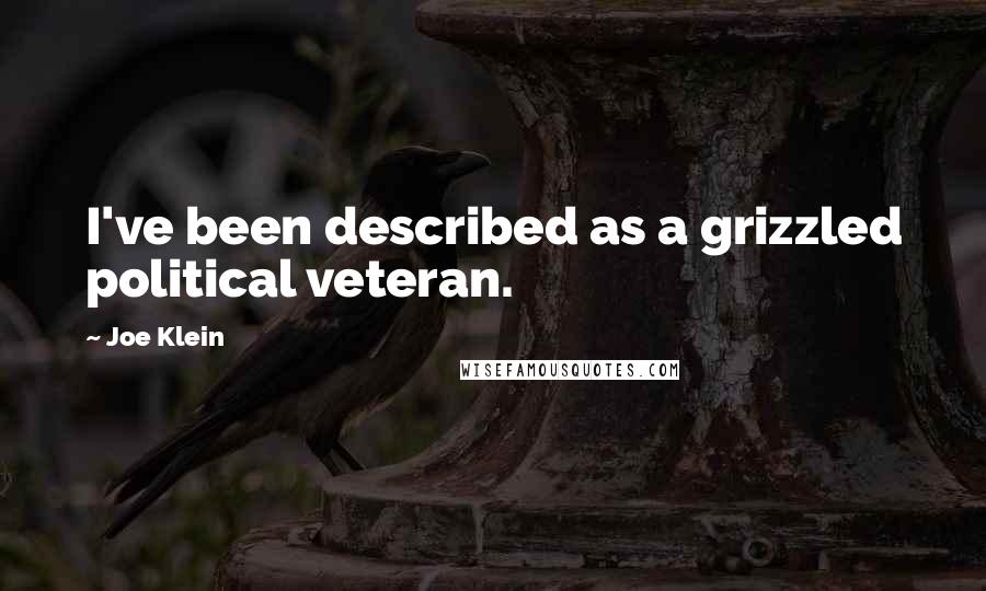 Joe Klein Quotes: I've been described as a grizzled political veteran.