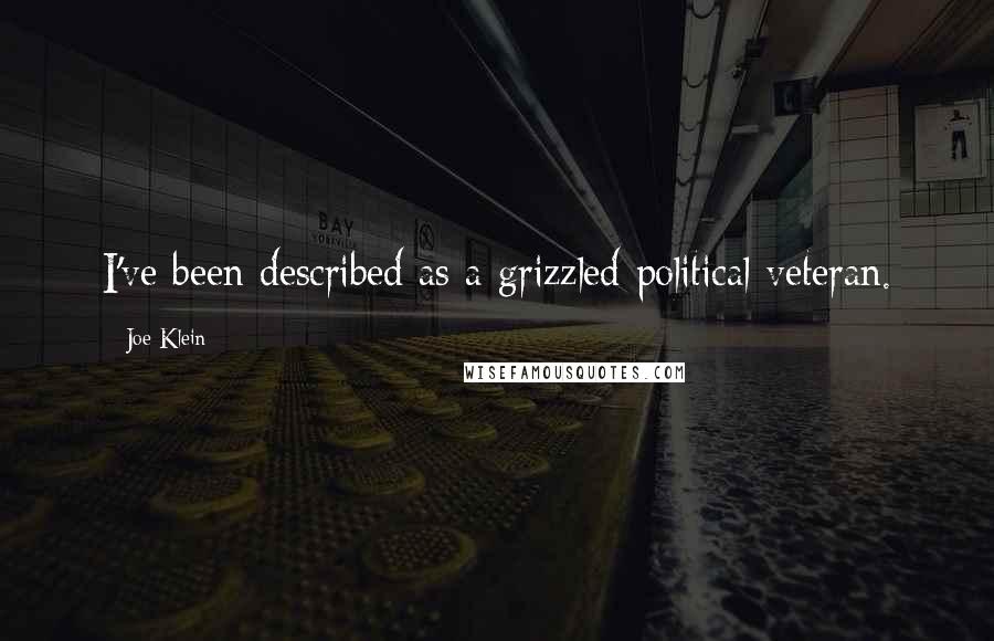 Joe Klein Quotes: I've been described as a grizzled political veteran.