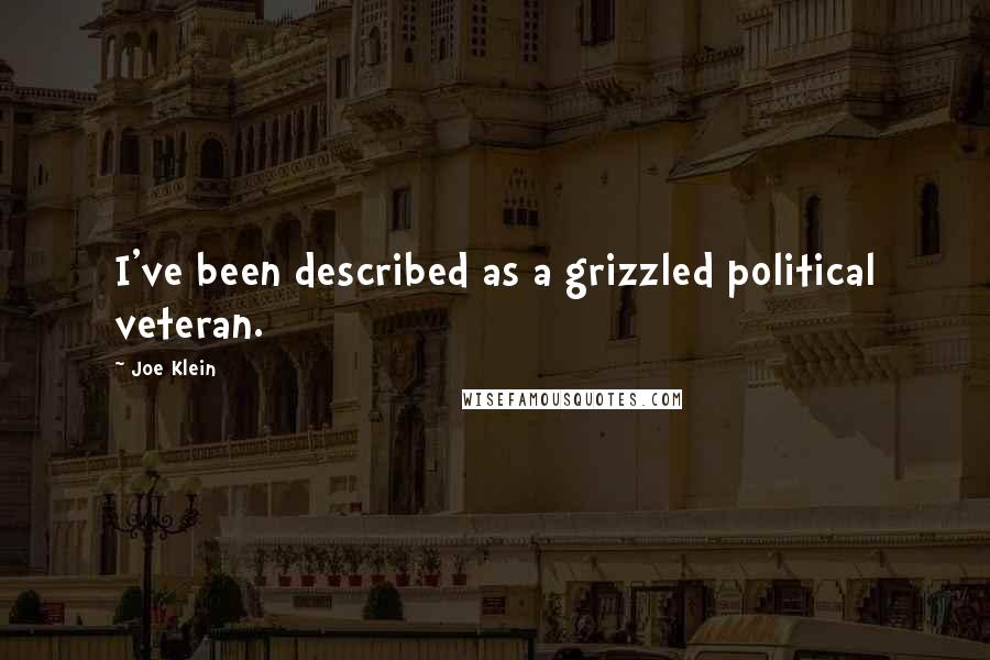 Joe Klein Quotes: I've been described as a grizzled political veteran.