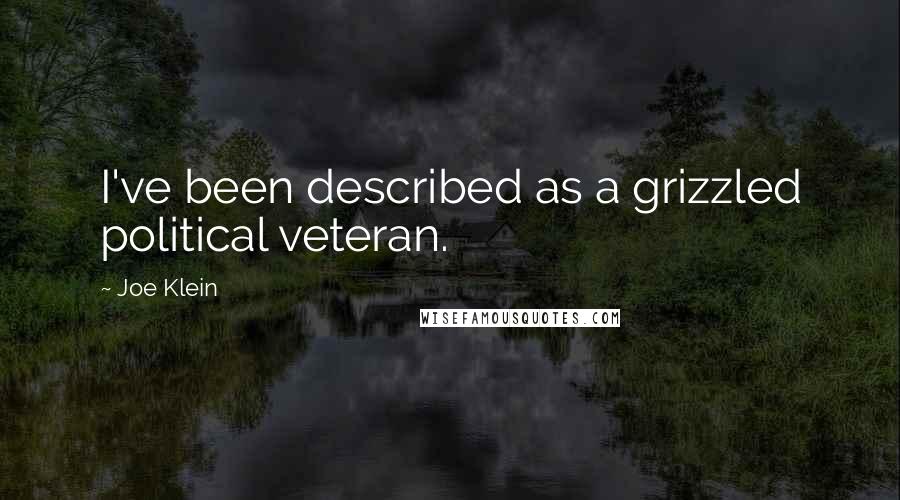 Joe Klein Quotes: I've been described as a grizzled political veteran.