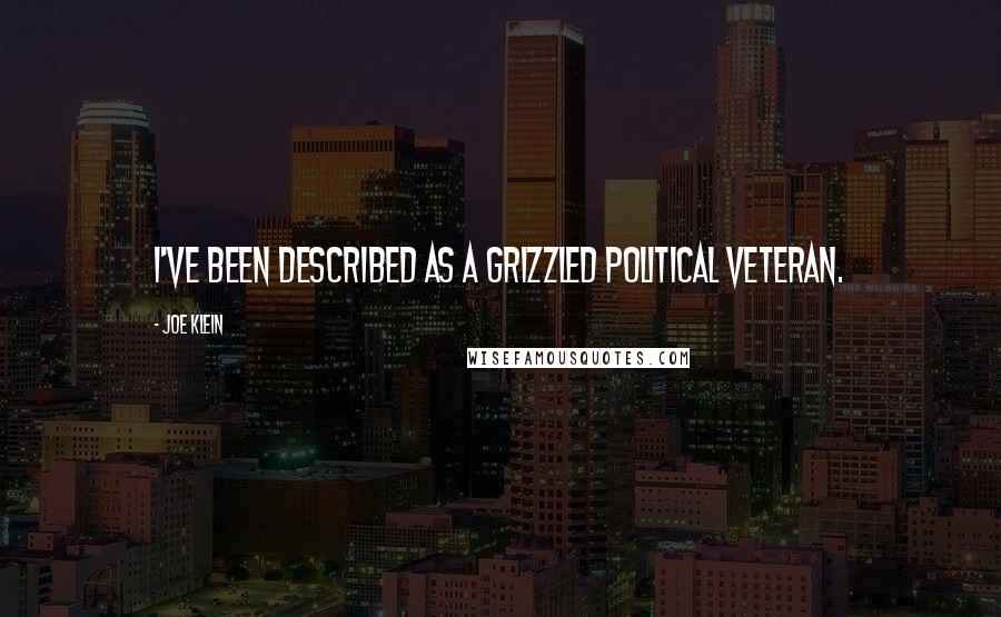 Joe Klein Quotes: I've been described as a grizzled political veteran.