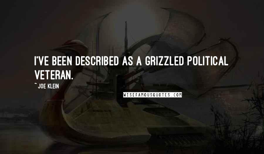 Joe Klein Quotes: I've been described as a grizzled political veteran.