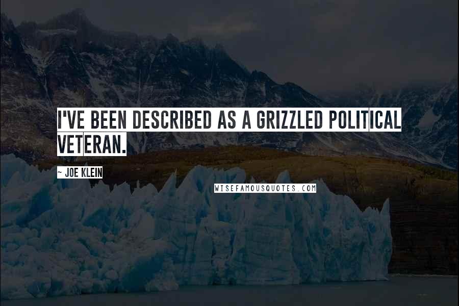 Joe Klein Quotes: I've been described as a grizzled political veteran.
