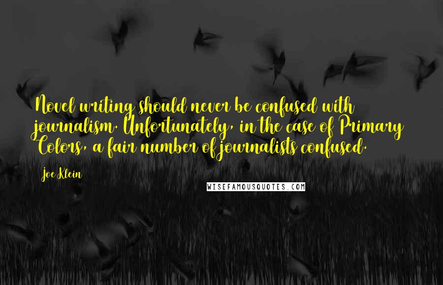 Joe Klein Quotes: Novel writing should never be confused with journalism. Unfortunately, in the case of Primary Colors, a fair number of journalists confused.