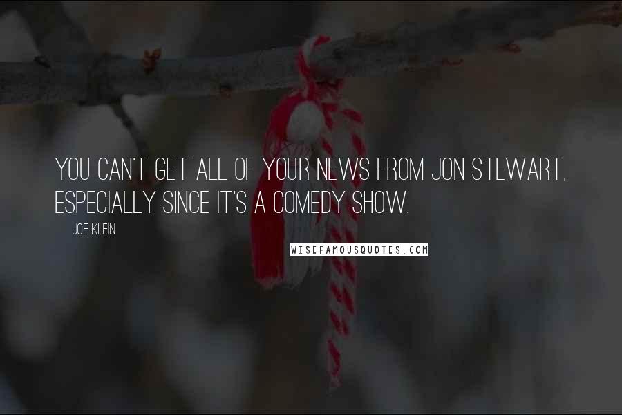 Joe Klein Quotes: You can't get all of your news from Jon Stewart, especially since it's a comedy show.