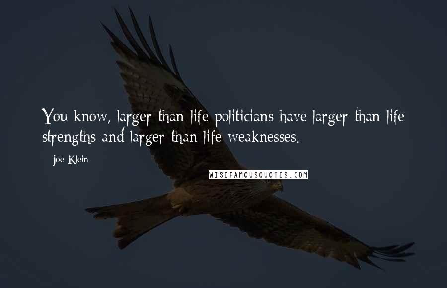 Joe Klein Quotes: You know, larger-than-life politicians have larger-than-life strengths and larger-than-life weaknesses.