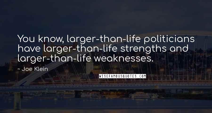 Joe Klein Quotes: You know, larger-than-life politicians have larger-than-life strengths and larger-than-life weaknesses.