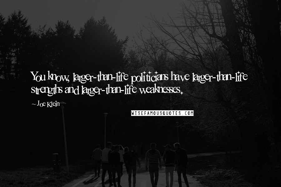 Joe Klein Quotes: You know, larger-than-life politicians have larger-than-life strengths and larger-than-life weaknesses.