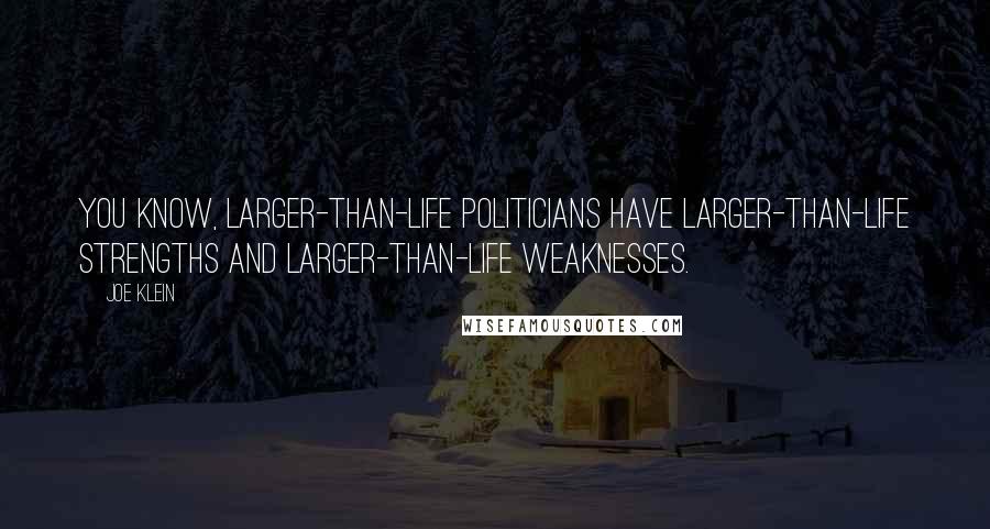 Joe Klein Quotes: You know, larger-than-life politicians have larger-than-life strengths and larger-than-life weaknesses.