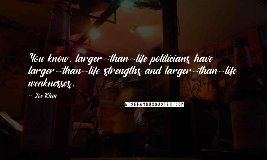 Joe Klein Quotes: You know, larger-than-life politicians have larger-than-life strengths and larger-than-life weaknesses.