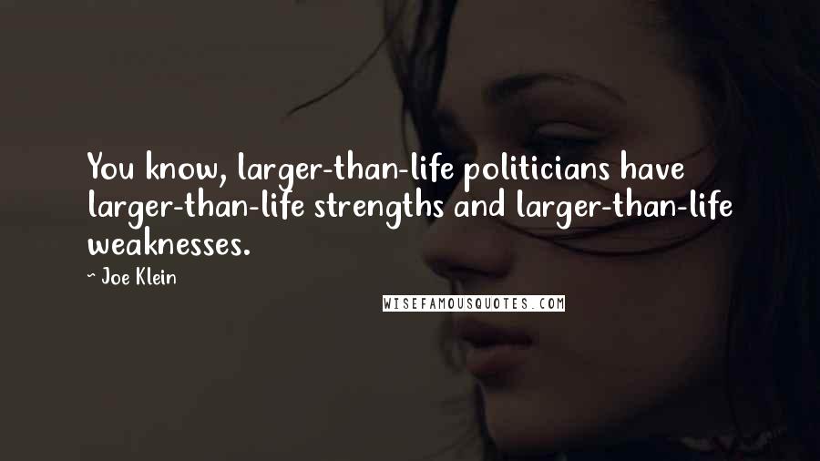 Joe Klein Quotes: You know, larger-than-life politicians have larger-than-life strengths and larger-than-life weaknesses.