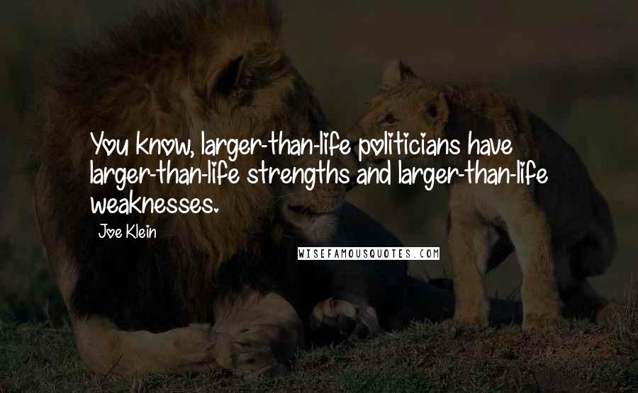 Joe Klein Quotes: You know, larger-than-life politicians have larger-than-life strengths and larger-than-life weaknesses.