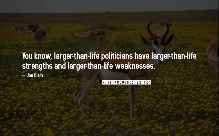 Joe Klein Quotes: You know, larger-than-life politicians have larger-than-life strengths and larger-than-life weaknesses.