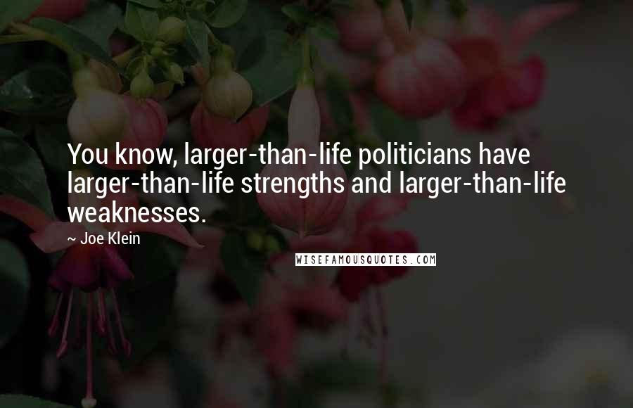 Joe Klein Quotes: You know, larger-than-life politicians have larger-than-life strengths and larger-than-life weaknesses.