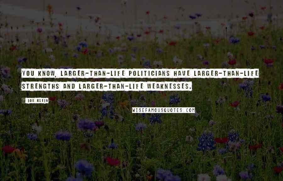 Joe Klein Quotes: You know, larger-than-life politicians have larger-than-life strengths and larger-than-life weaknesses.