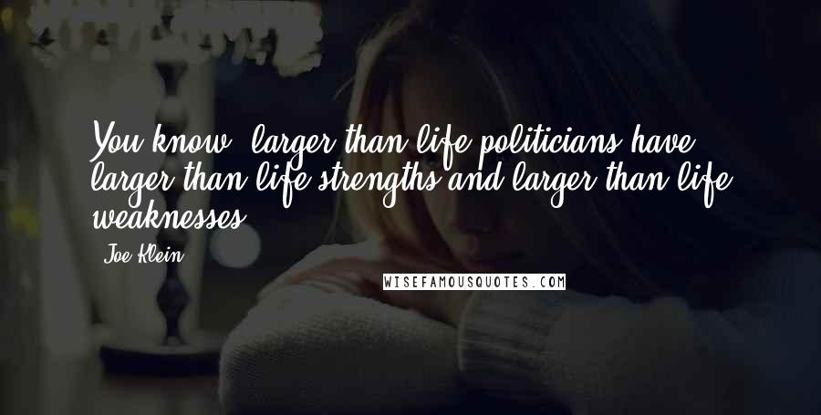 Joe Klein Quotes: You know, larger-than-life politicians have larger-than-life strengths and larger-than-life weaknesses.