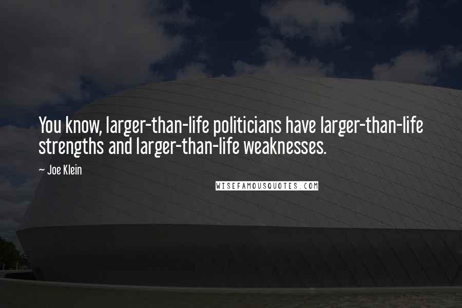 Joe Klein Quotes: You know, larger-than-life politicians have larger-than-life strengths and larger-than-life weaknesses.