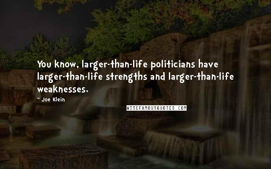 Joe Klein Quotes: You know, larger-than-life politicians have larger-than-life strengths and larger-than-life weaknesses.