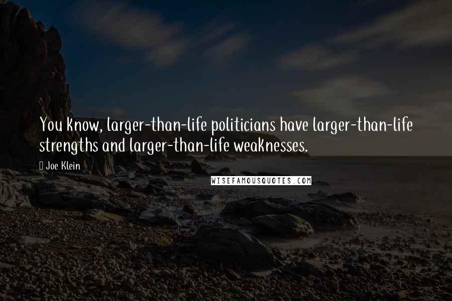 Joe Klein Quotes: You know, larger-than-life politicians have larger-than-life strengths and larger-than-life weaknesses.