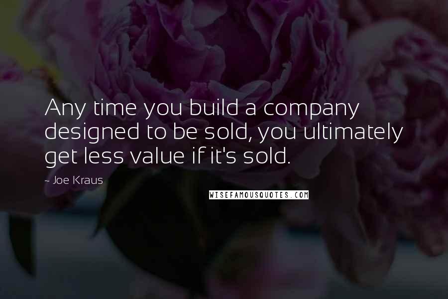 Joe Kraus Quotes: Any time you build a company designed to be sold, you ultimately get less value if it's sold.