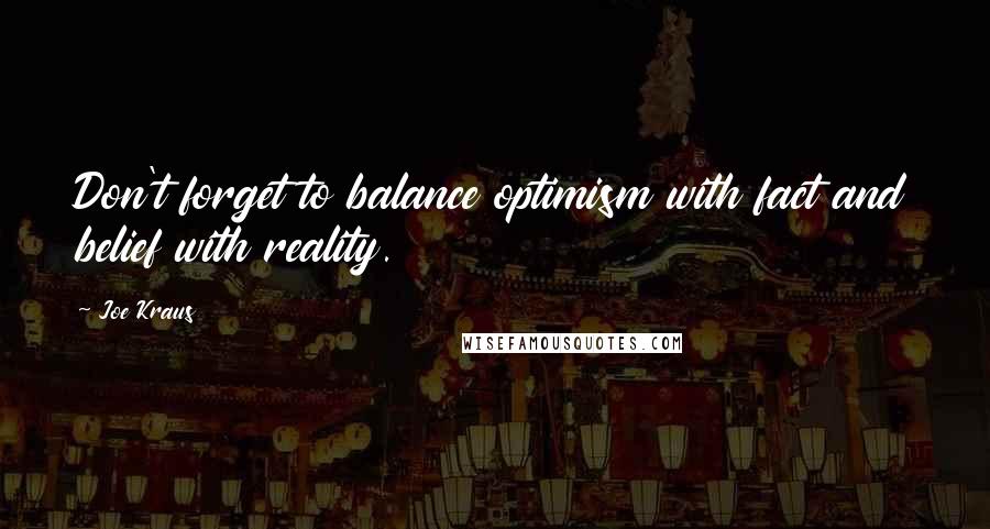 Joe Kraus Quotes: Don't forget to balance optimism with fact and belief with reality.