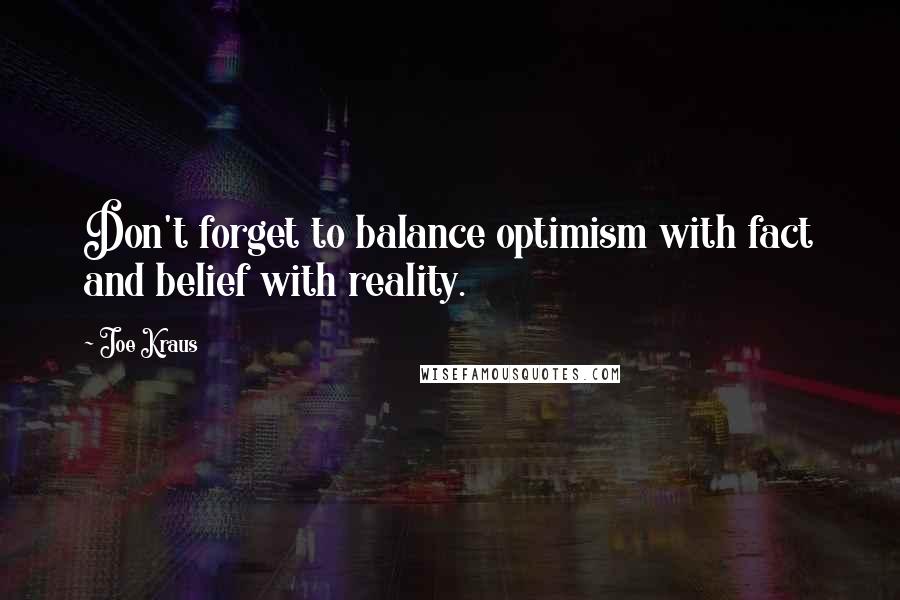 Joe Kraus Quotes: Don't forget to balance optimism with fact and belief with reality.